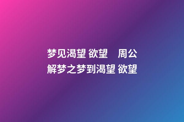 梦见渴望 欲望　周公解梦之梦到渴望 欲望